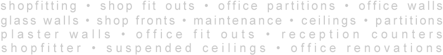 shopfitting • shop fit outs • office partitions • office walls glass walls • shop fronts • maintenance • ceilings • partitions plaster walls • office fit outs • reception counters shopfitter • suspended ceilings • office renovations